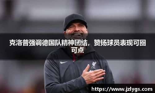 克洛普强调德国队精神团结，赞扬球员表现可圈可点