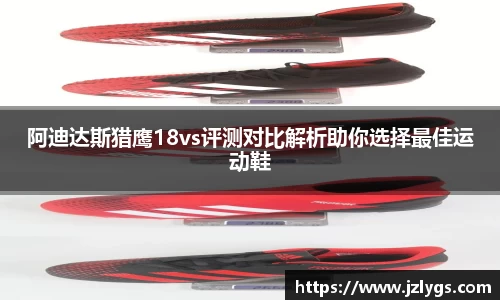 阿迪达斯猎鹰18vs评测对比解析助你选择最佳运动鞋